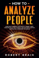 How To Analyze People: Learn How To Improve Your Empathy, Mindset & Body Language Skills. How To Read & Analyze People Through Manipulation & Persuasion Techniques B0849YPDCR Book Cover