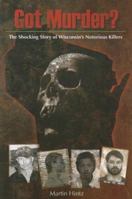 Got Murder? The Shocking Story of Wisconsin's Notorious Killers 1931599963 Book Cover