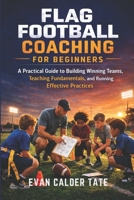 Flag Football Coaching for Beginners: A Practical Guide to Building Winning Teams, Teaching Fundamentals, and Running Effective Practices B0GSQP4P5X Book Cover