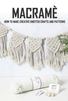 Macramè: How To Make Creative Knotted Crafts and Patterns: Macramè For Beginners B08XVJTS95 Book Cover