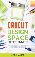 Cricut Design Space for Beginners: Original Cricut Project Ideas for Beginners! The Complete Guide to Design-Space, with Step-by-Step Instructions, to Inspire Your Imagination and Creativity B08JVKGT6Y Book Cover