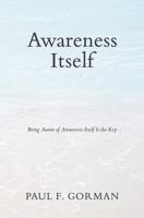 Awareness Itself: Being Aware of Awareness Itself Is the Key 1732212287 Book Cover