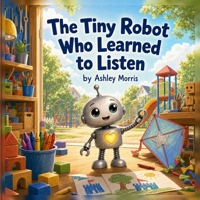 A Tiny Robot Who Learned To Listen. B0H8XMDW6R Book Cover