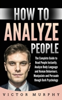 How to Analyze People: The Complete Guide to Read People Instantly. Analyze Body Language and Human Behaviours. Manipulate and Persuade though Dark Psychology 1914048326 Book Cover