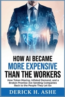 How AI Became More Expensive Than The Workers It Replaced: How Token Maxing, Inflated Demand, and a Broken Promise Are Sending Companies Back to the People They Let Go B0HB11NYGM Book Cover