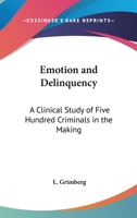 Emotion And Delinquency: A Clinical Study Of Five Hundred Criminals In The Making 0548386765 Book Cover