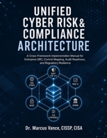 UNIFIED CYBER RISK & COMPLIANCE ARCHITECTURE: A Cross-Framework Implementation Manual for Enterprise GRC, Control Mapping, Audit Readiness, and Regulatory Resilience B0HGLBKLD4 Book Cover
