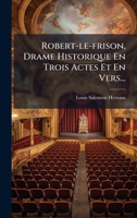 Robert-le-frison, Drame Historique En Trois Actes Et En Vers... 1275467881 Book Cover