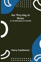 Joe Wayring at Home: Or, The Adventures of a Fly-Rod 1979647488 Book Cover