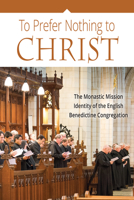 To Prefer Nothing to Christ: The Monastic Mission of the English Benedictine Congregation 0814646204 Book Cover