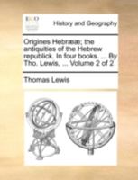 Origines Hebrææ; the Antiquities of the Hebrew Republick. In Four Books. ... By Tho. Lewis, ... of 2; Volume 2 1140783076 Book Cover