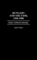 Hungary and the USSR, 1956-1988: Kadar's Political Leadership (Contributions in Political Science) 0313259828 Book Cover