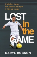 Lost in the Game: A Footballers Journey from Darkness and Despair to Faith and Freedom B0F2Q9Q6CT Book Cover