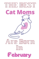 The Best Cat Moms Are Born In February  Journal: Cat Lovers Gifts for Women, Funny Lined Notebook, Birthday Gift for Cat Mom ,best  gift for mom .v3 B083XVJFZ7 Book Cover