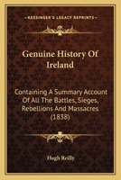 Genuine History Of Ireland: Containing A Summary Account Of All The Battles, Sieges, Rebellions And Massacres 1104249227 Book Cover