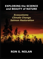 EXPLORING the SCIENCE and BEAUTY of NATURE: Ecosystems, Climate Change, Salmon Restoration B0C4GK8Q75 Book Cover