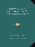 Antonii Casini Encyclopaedia V1: Sacrae Scripturae Sive Selectae In Omni Scientiae (1747) 1120156424 Book Cover