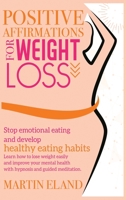 Positive Affirmations for Weight Loss: Stop emotional eating and develop healthy eating habits. Learn how to lose weight easily and improve your mental health with hypnosis and guided meditation 1801123705 Book Cover