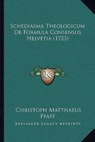 Schediasma Theologicum De Formula Consensus Helvetia (1723) 1104902753 Book Cover