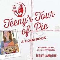 Teeny's Tour of Pie, a Cookbook: Mastering the Art of Pie in 67 Recipes 0761173366 Book Cover