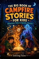 The Big Book of Campfire Stories for Kids: Hilarious and Spooky Tales for Endless Camping Nights, Cabin Trips, and Summer Sleepovers (The Laugh, Dare & Scare Series) B0H85ML2SV Book Cover