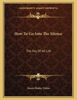 How To Go Into The Silence: The Key Of All Life 1163062839 Book Cover
