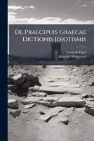 De Praecipuis Graecae Dictionis Idiotismis... 1247427196 Book Cover