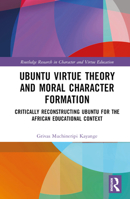 Ubuntu Virtue Theory and Moral Character Formation: Critically Reconstructing Ubuntu for the African Educational Context 1032497289 Book Cover