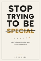 STOP TRYING TO BE SPECIAL: Why Ordinary Discipline Beats Extraordinary Talent B0H863BNQB Book Cover