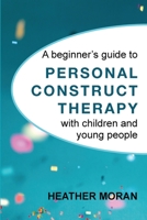 A Beginner's Guide to Personal Construct Therapy with Children and Young people 1916331106 Book Cover
