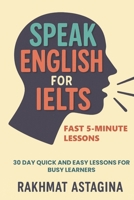 Speak English for IELTS: Fast 5-Minute Lessons: 30 Day Quick and Easy Lessons for Busy Learners (“IELTS Quick Boost Series”) B0FBKWHR8M Book Cover