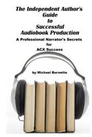 The Independent Author's Guide to Audiobook Production: A Professional Narrator's Secrets for Success on ACX 1547215283 Book Cover
