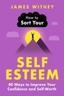 How to Sort Your Self-Esteem: 40 Ways to Improve Your Confidence and Self-Worth 1472149114 Book Cover