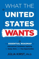 What the United States Wants: The Essential Roadmap for International Candidates Applying for Study, Work and Visa Opportunities B0B1DXCXL7 Book Cover