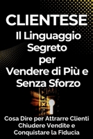 CLIENTESE Il Linguaggio Segreto per Vendere di Più e Senza Sforzo: Cosa dire per attrarre clienti, chiudere vendite e conquistare le persone (Italian Edition) B0F4CWGHYX Book Cover