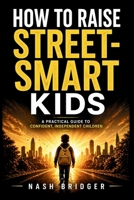 How to Raise Street-Smart Kids: A Practical Guide to Confident, Independent Children with Strong Decision-Making and Real-World Social Skills B0GY4FK5DC Book Cover