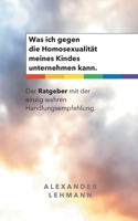 Was ich gegen die Homosexualit?t meines Kindes unternehmen kann.: Der Ratgeber mit der einzig wahren Handlungsempfehlung. 3751915117 Book Cover