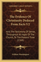 The Evidence Of Christianity Deduced From Facts V2: And The Testimony Of Sense, Throughout All Ages Of The Church, To The Present Time 116620393X Book Cover