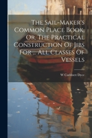 The Sail-maker's Common Place Book, Or, The Practical Construction Of Jibs For ... All Classes Of Vessels 1022395580 Book Cover