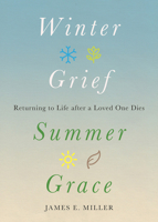Winter Grief, Summer Grace: Returning to Life after a Loved One Dies 1506494455 Book Cover