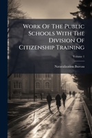 Work Of The Public Schools With The Division Of Citizenship Training, Volume 1... 1279886250 Book Cover