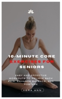 10-MINUTE CORE EXERCISES FOR SENIORS: Easy And Effective Workouts To Relieve Back Pain, Enhance Balance, And Posture B0DRT21T55 Book Cover