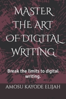 MASTER THE ART OF DIGITAL WRITING: Break the limits to digital writing. B0BW2G5M97 Book Cover