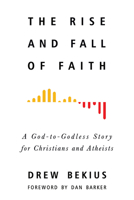 The Rise and Fall of Faith: A God-To-Godless Story for Christians and Atheists 1634311108 Book Cover