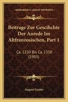 Beitrage Zur Gescihchte Der Anrede Im Altfranzosischen, Part 1: Ca. 1250 Bis Ca. 1350 (1905) 1160317755 Book Cover