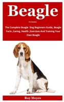 Beagle For Amateur: The Complete Beagle Dog Beginners Guide, Beagle Facts, Caring, Health, Exercises And Training Your Own Beagle B08KTNZH1G Book Cover