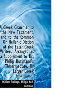 A Greek Grammar to the New Testament, and to the Common Or Hellenic Diction of the Later Greek Write 1110258135 Book Cover