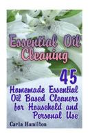 Essential Oil Cleaning: 45 Homemade Essential Oil Based Cleaners for Household and Personal Use: (Homemade Cleaners, Natural Cleaners) 1545335974 Book Cover
