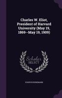 Charles W. Eliot: President of Harvard University May 19, 1869 - May 19, 1909 1409796485 Book Cover