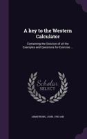 A Key to the Western Calculator: Containing the Solution of All the Examples and Questions for Exercise ... 1355388945 Book Cover